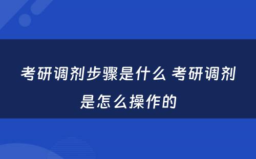 考研调剂步骤是什么 考研调剂是怎么操作的