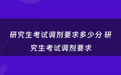 研究生考试调剂要求多少分 研究生考试调剂要求