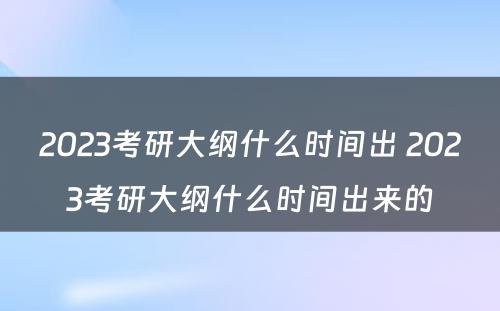 2023考研大纲什么时间出 2023考研大纲什么时间出来的