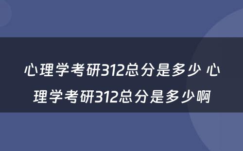 心理学考研312总分是多少 心理学考研312总分是多少啊