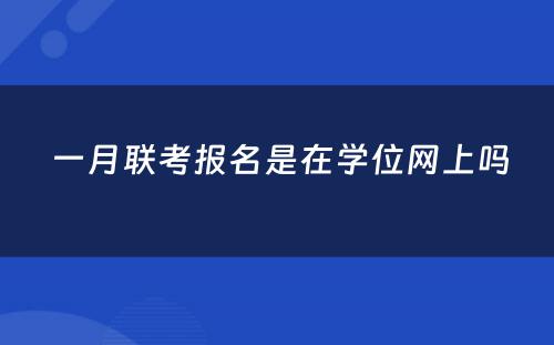  一月联考报名是在学位网上吗