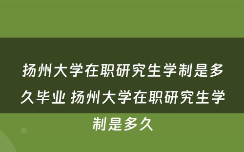 扬州大学在职研究生学制是多久毕业 扬州大学在职研究生学制是多久