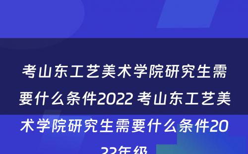 考山东工艺美术学院研究生需要什么条件2022 考山东工艺美术学院研究生需要什么条件2022年级