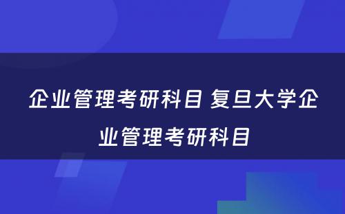 企业管理考研科目 复旦大学企业管理考研科目