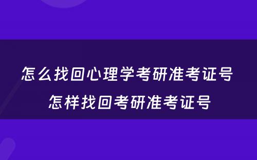 怎么找回心理学考研准考证号 怎样找回考研准考证号