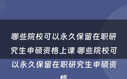 哪些院校可以永久保留在职研究生申硕资格上课 哪些院校可以永久保留在职研究生申硕资格