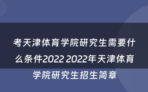 考天津体育学院研究生需要什么条件2022 2022年天津体育学院研究生招生简章