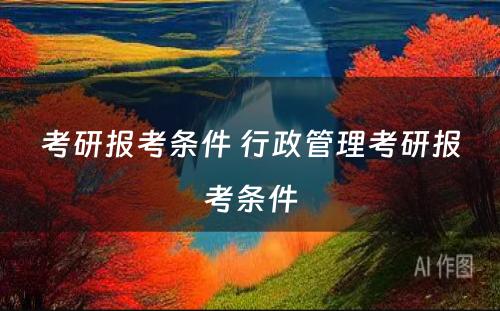 考研报考条件 行政管理考研报考条件