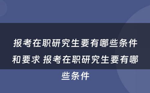 报考在职研究生要有哪些条件和要求 报考在职研究生要有哪些条件