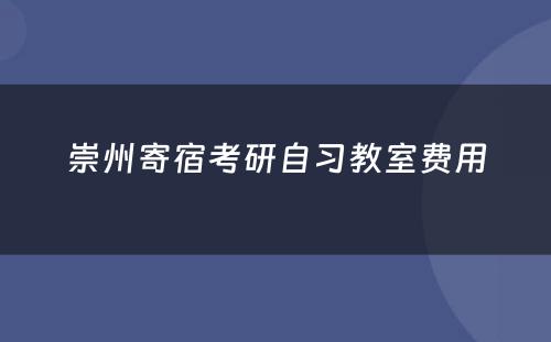 崇州寄宿考研自习教室费用