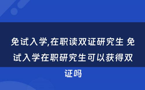 免试入学,在职读双证研究生 免试入学在职研究生可以获得双证吗