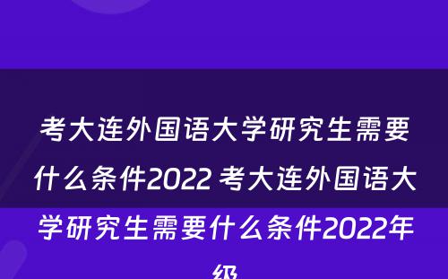 考大连外国语大学研究生需要什么条件2022 考大连外国语大学研究生需要什么条件2022年级