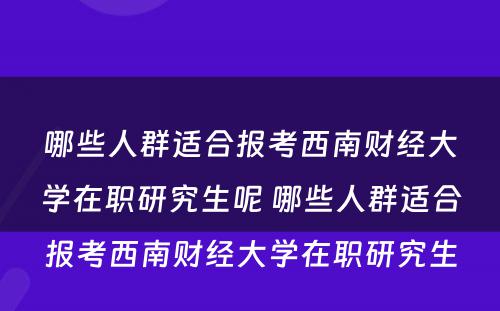 哪些人群适合报考西南财经大学在职研究生呢 哪些人群适合报考西南财经大学在职研究生