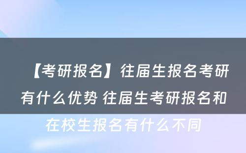 【考研报名】往届生报名考研有什么优势 往届生考研报名和在校生报名有什么不同