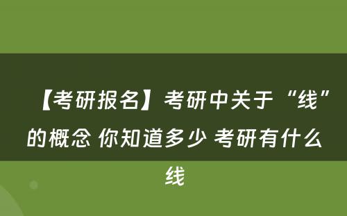 【考研报名】考研中关于“线”的概念 你知道多少 考研有什么线