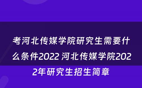 考河北传媒学院研究生需要什么条件2022 河北传媒学院2022年研究生招生简章