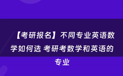 【考研报名】不同专业英语数学如何选 考研考数学和英语的专业