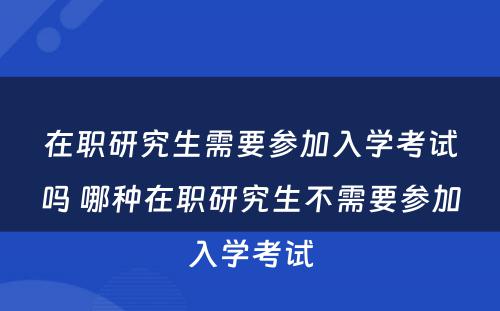 在职研究生需要参加入学考试吗 哪种在职研究生不需要参加入学考试