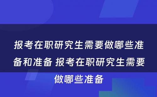 报考在职研究生需要做哪些准备和准备 报考在职研究生需要做哪些准备