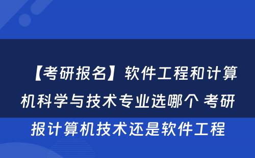 【考研报名】软件工程和计算机科学与技术专业选哪个 考研报计算机技术还是软件工程