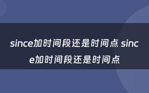 since加时间段还是时间点 since加时间段还是时间点