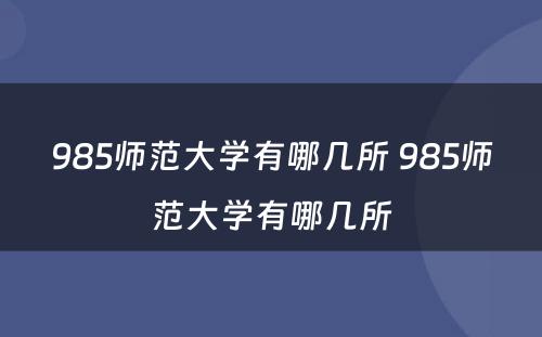 985师范大学有哪几所 985师范大学有哪几所