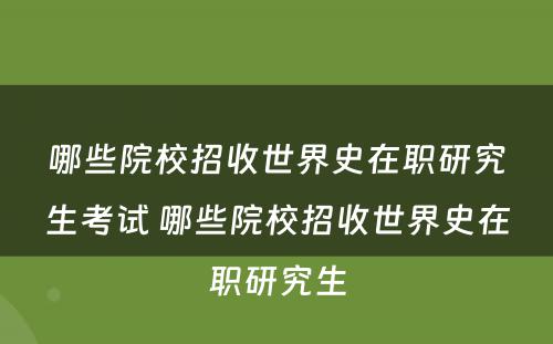 哪些院校招收世界史在职研究生考试 哪些院校招收世界史在职研究生