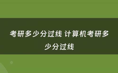 考研多少分过线 计算机考研多少分过线