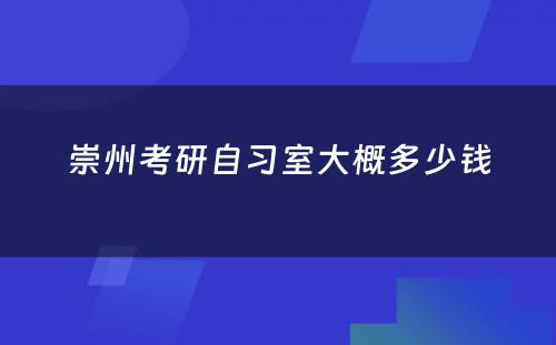 崇州考研自习室大概多少钱