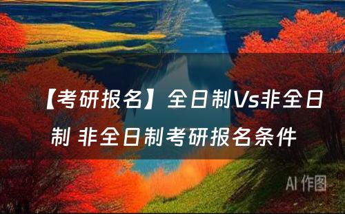 【考研报名】全日制Vs非全日制 非全日制考研报名条件