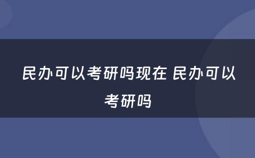 民办可以考研吗现在 民办可以考研吗