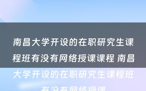 南昌大学开设的在职研究生课程班有没有网络授课课程 南昌大学开设的在职研究生课程班有没有网络授课