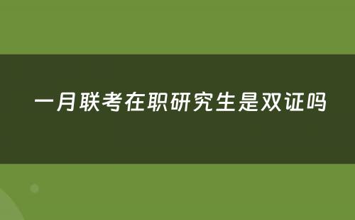  一月联考在职研究生是双证吗