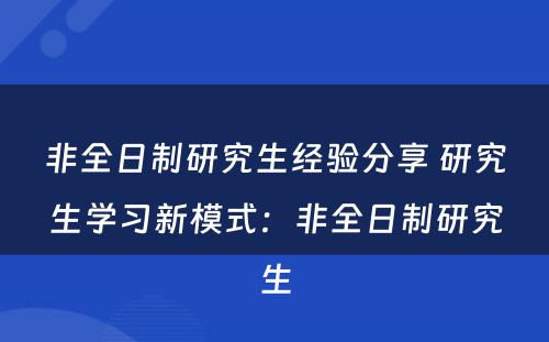 非全日制研究生经验分享 研究生学习新模式：非全日制研究生