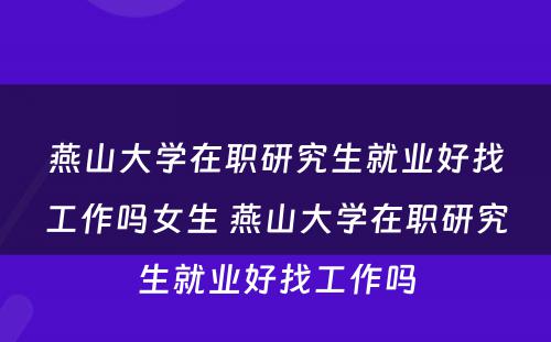 燕山大学在职研究生就业好找工作吗女生 燕山大学在职研究生就业好找工作吗