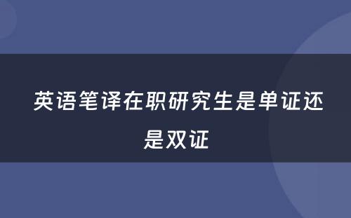  英语笔译在职研究生是单证还是双证