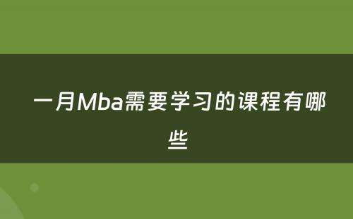  一月Mba需要学习的课程有哪些