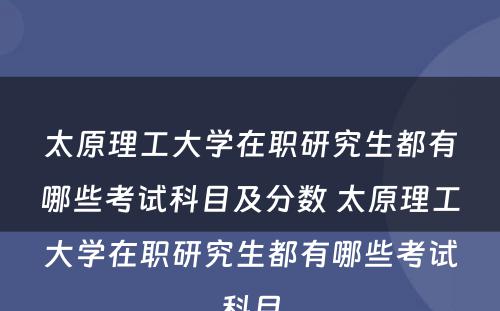 太原理工大学在职研究生都有哪些考试科目及分数 太原理工大学在职研究生都有哪些考试科目