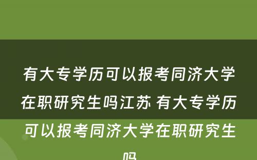 有大专学历可以报考同济大学在职研究生吗江苏 有大专学历可以报考同济大学在职研究生吗