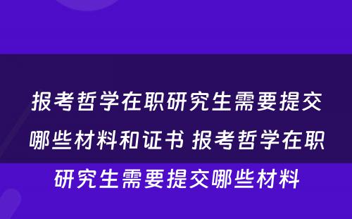 报考哲学在职研究生需要提交哪些材料和证书 报考哲学在职研究生需要提交哪些材料