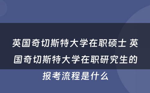 英国奇切斯特大学在职硕士 英国奇切斯特大学在职研究生的报考流程是什么