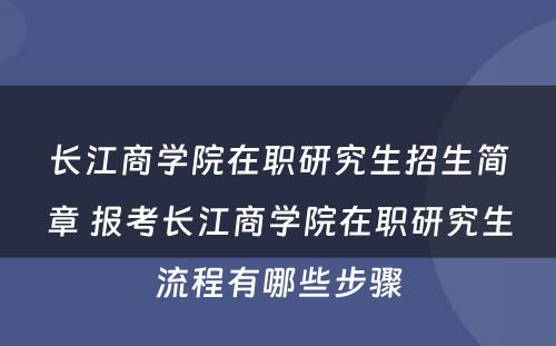 长江商学院在职研究生招生简章 报考长江商学院在职研究生流程有哪些步骤