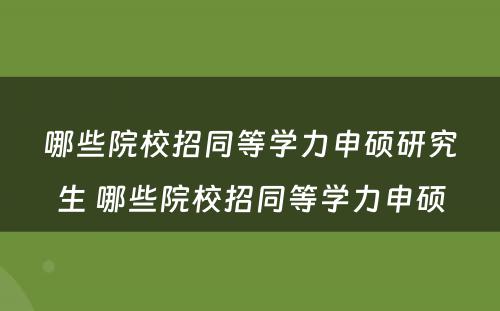 哪些院校招同等学力申硕研究生 哪些院校招同等学力申硕