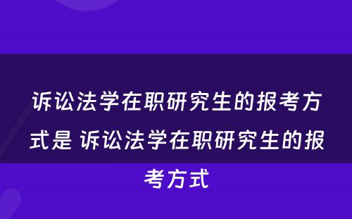 诉讼法学在职研究生的报考方式是 诉讼法学在职研究生的报考方式