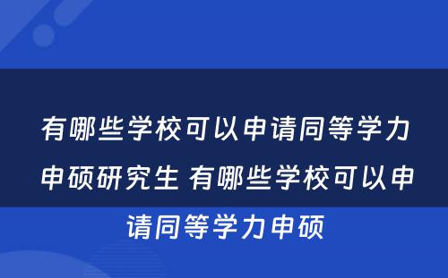 有哪些学校可以申请同等学力申硕研究生 有哪些学校可以申请同等学力申硕