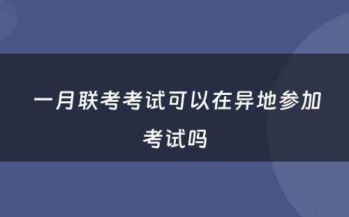  一月联考考试可以在异地参加考试吗