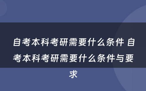 自考本科考研需要什么条件 自考本科考研需要什么条件与要求