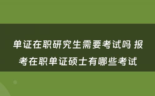 单证在职研究生需要考试吗 报考在职单证硕士有哪些考试