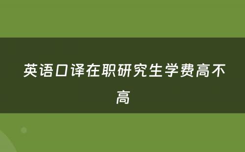  英语口译在职研究生学费高不高