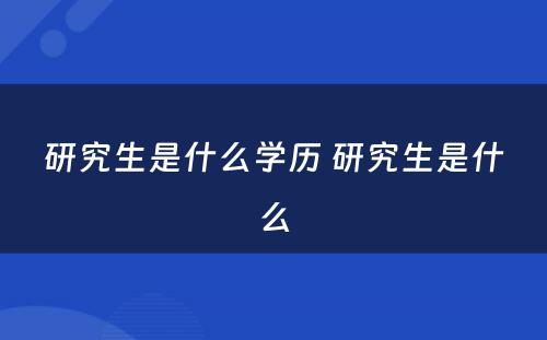 研究生是什么学历 研究生是什么